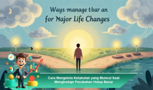 Cara-Mengelola-Ketakutan-yang-Muncul-Saat-Menghadapi-Perubahan-Hidup-Besar