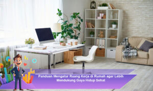 Panduan-Mengatur-Ruang-Kerja-di-Rumah-agar-Lebih-Mendukung-Gaya-Hidup-Sehat