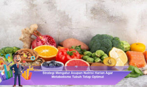 Strategi-Mengatur-Asupan-Nutrisi-Harian-Agar-Metabolisme-Tubuh-Tetap-Optimal