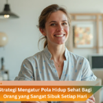 Strategi Mengatur Pola Hidup Sehat Bagi Orang yang Sangat Sibuk Setiap Hari