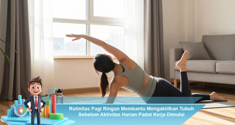 Rutinitas-Pagi-Ringan-Membantu-Mengaktifkan-Tubuh-Sebelum-Aktivitas-Harian-Padat-Kerja-Dimulai